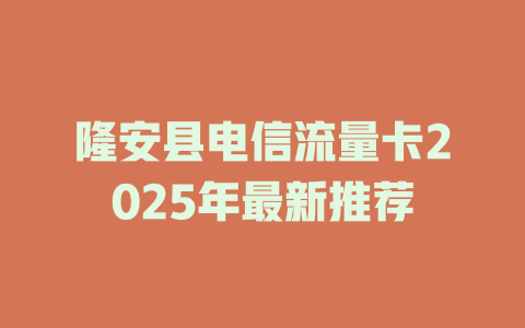 隆安县电信流量卡2025年最新推荐