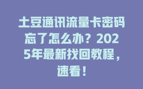 土豆通讯流量卡密码忘了怎么办？2025年最新找回教程，速看！