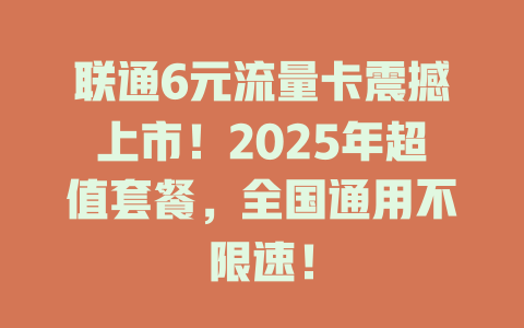 联通6元流量卡震撼上市！2025年超值套餐，全国通用不限速！
