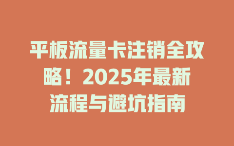 平板流量卡注销全攻略！2025年最新流程与避坑指南