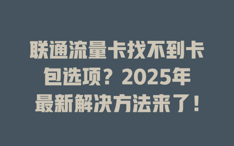 联通流量卡找不到卡包选项？2025年最新解决方法来了！