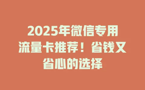 2025年微信专用流量卡推荐！省钱又省心的选择