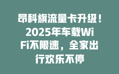 昂科旗流量卡升级！2025年车载WiFi不限速，全家出行欢乐不停