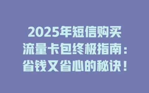 2025年短信购买流量卡包终极指南：省钱又省心的秘诀！