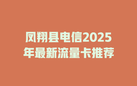 凤翔县电信2025年最新流量卡推荐
