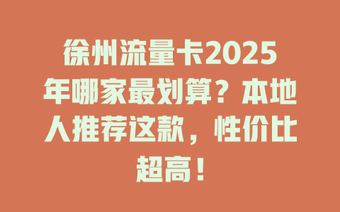 徐州流量卡2025年哪家最划算？本地人推荐这款，性价比超高！