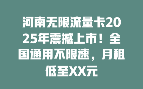 河南无限流量卡2025年震撼上市！全国通用不限速，月租低至XX元