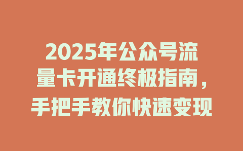 2025年公众号流量卡开通终极指南，手把手教你快速变现