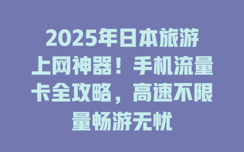 2025年日本旅游上网神器！手机流量卡全攻略，高速不限量畅游无忧