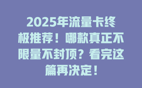 2025年流量卡终极推荐！哪款真正不限量不封顶？看完这篇再决定！