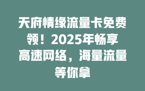 天府情缘流量卡免费领！2025年畅享高速网络，海量流量等你拿