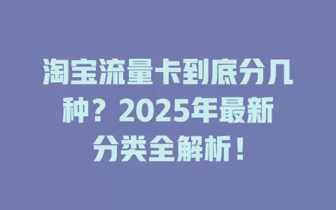 淘宝流量卡到底分几种？2025年最新分类全解析！