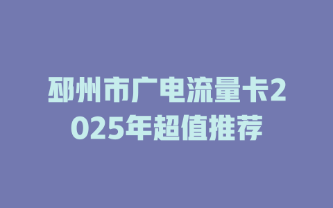 邳州市广电流量卡2025年超值推荐