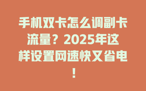 手机双卡怎么调副卡流量？2025年这样设置网速快又省电！
