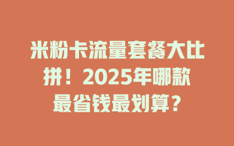 米粉卡流量套餐大比拼！2025年哪款最省钱最划算？