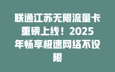联通江苏无限流量卡重磅上线！2025年畅享极速网络不设限