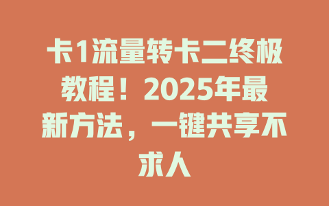 卡1流量转卡二终极教程！2025年最新方法，一键共享不求人