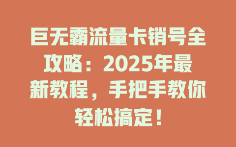 巨无霸流量卡销号全攻略：2025年最新教程，手把手教你轻松搞定！