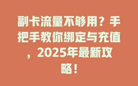 副卡流量不够用？手把手教你绑定与充值，2025年最新攻略！
