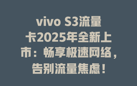 vivo S3流量卡2025年全新上市：畅享极速网络，告别流量焦虑！