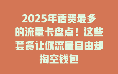 2025年话费最多的流量卡盘点！这些套餐让你流量自由却掏空钱包
