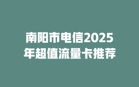 南阳市电信2025年超值流量卡推荐