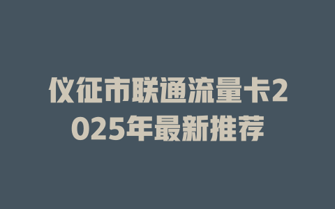 仪征市联通流量卡2025年最新推荐