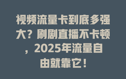 视频流量卡到底多强大？刷剧直播不卡顿，2025年流量自由就靠它！