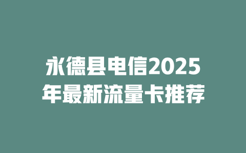 永德县电信2025年最新流量卡推荐