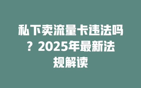 私下卖流量卡违法吗？2025年最新法规解读