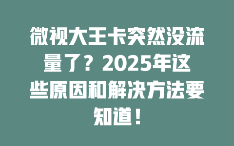 微视大王卡突然没流量了？2025年这些原因和解决方法要知道！