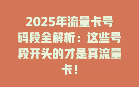 2025年流量卡号码段全解析：这些号段开头的才是真流量卡！