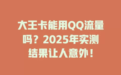 大王卡能用QQ流量吗？2025年实测结果让人意外！