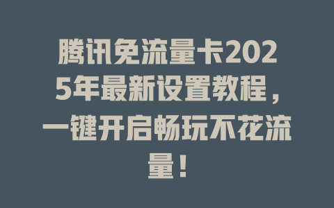 腾讯免流量卡2025年最新设置教程，一键开启畅玩不花流量！