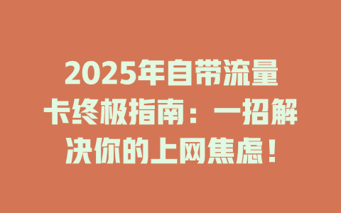 2025年自带流量卡终极指南：一招解决你的上网焦虑！