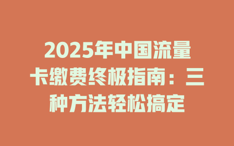 2025年中国流量卡缴费终极指南：三种方法轻松搞定