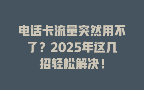 电话卡流量突然用不了？2025年这几招轻松解决！