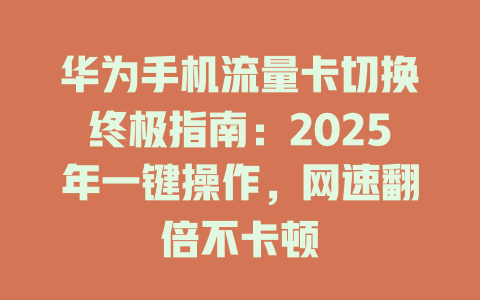 华为手机流量卡切换终极指南：2025年一键操作，网速翻倍不卡顿