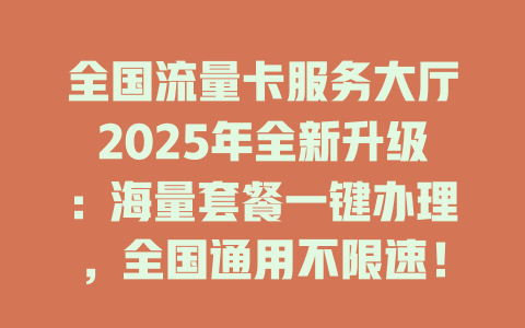全国流量卡服务大厅2025年全新升级：海量套餐一键办理，全国通用不限速！