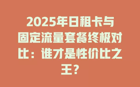 2025年日租卡与固定流量套餐终极对比：谁才是性价比之王？