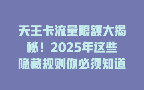天王卡流量限额大揭秘！2025年这些隐藏规则你必须知道