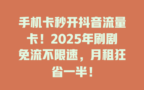 手机卡秒开抖音流量卡！2025年刷剧免流不限速，月租狂省一半！