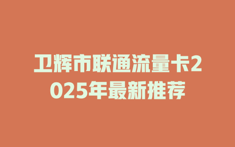 卫辉市联通流量卡2025年最新推荐