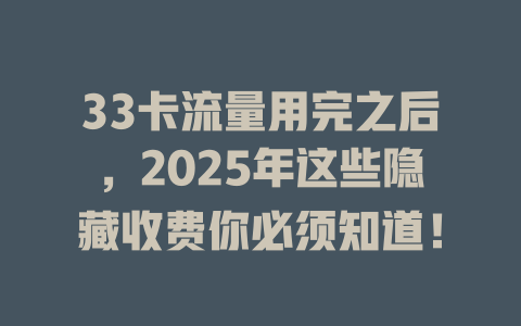 33卡流量用完之后，2025年这些隐藏收费你必须知道！