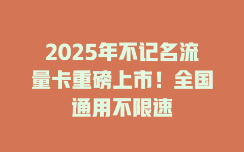 2025年不记名流量卡重磅上市！全国通用不限速