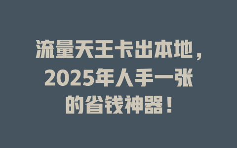 流量天王卡出本地，2025年人手一张的省钱神器！