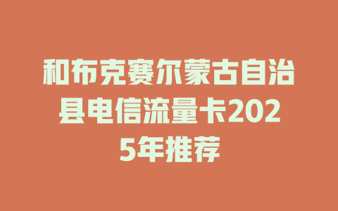 和布克赛尔蒙古自治县电信流量卡2025年推荐