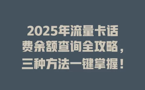 2025年流量卡话费余额查询全攻略，三种方法一键掌握！