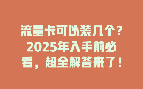 流量卡可以装几个？2025年入手前必看，超全解答来了！