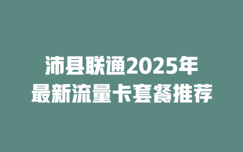 沛县联通2025年最新流量卡套餐推荐